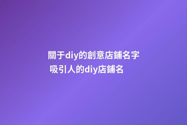 關于diy的創意店鋪名字 吸引人的diy店鋪名-第1張-店鋪起名-玄機派